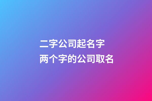 二字公司起名字 两个字的公司取名-第1张-公司起名-玄机派